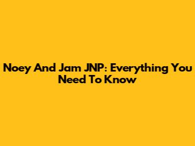 Noey And Jam JNP: Everything You Need To Know