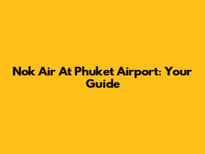 Nok Air At Phuket Airport: Your Guide