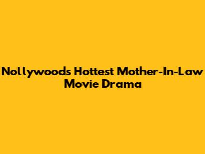 Nollywood's Hottest Mother-In-Law Movie Drama