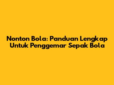 Nonton Bola: Panduan Lengkap Untuk Penggemar Sepak Bola