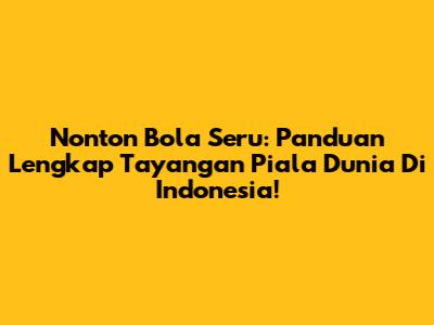 Nonton Bola Seru: Panduan Lengkap Tayangan Piala Dunia Di Indonesia!