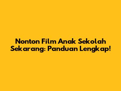 Nonton Film Anak Sekolah Sekarang: Panduan Lengkap!