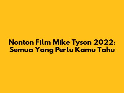 Nonton Film Mike Tyson 2022: Semua Yang Perlu Kamu Tahu