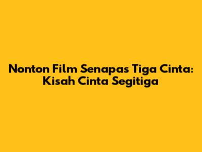 Nonton Film Senapas Tiga Cinta: Kisah Cinta Segitiga