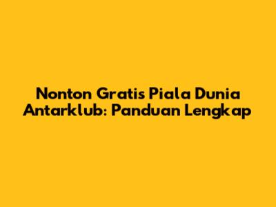 Nonton Gratis Piala Dunia Antarklub: Panduan Lengkap