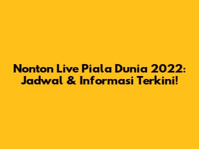 Nonton Live Piala Dunia 2022: Jadwal & Informasi Terkini!