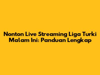 Nonton Live Streaming Liga Turki Malam Ini: Panduan Lengkap