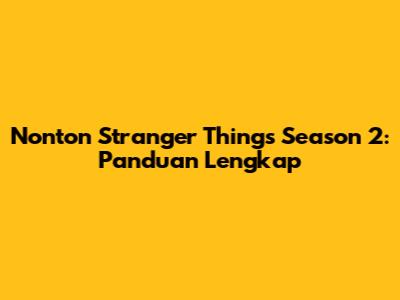 Nonton Stranger Things Season 2: Panduan Lengkap