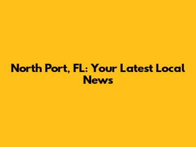 North Port, FL: Your Latest Local News
