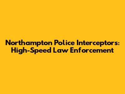Northampton Police Interceptors: High-Speed Law Enforcement