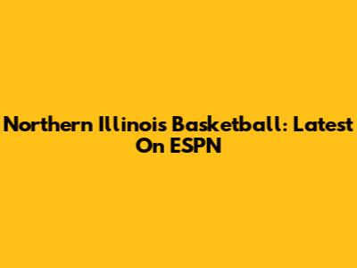 Northern Illinois Basketball: Latest On ESPN