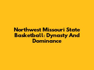 Northwest Missouri State Basketball: Dynasty And Dominance