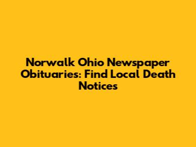 Norwalk Ohio Newspaper Obituaries: Find Local Death Notices