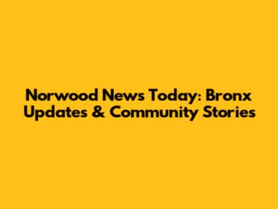Norwood News Today: Bronx Updates & Community Stories