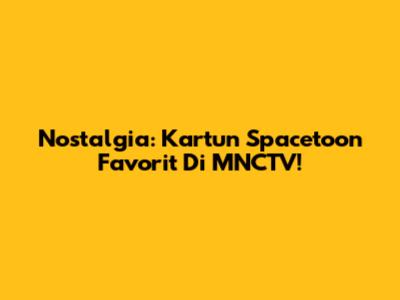 Nostalgia: Kartun Spacetoon Favorit Di MNCTV!