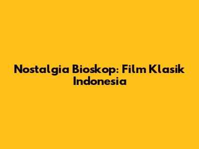 Nostalgia Bioskop: Film Klasik Indonesia