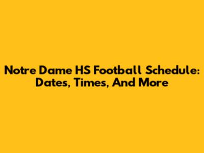 Notre Dame HS Football Schedule: Dates, Times, And More