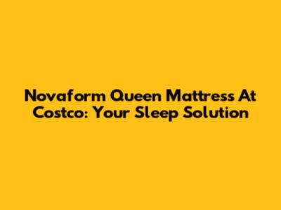 Novaform Queen Mattress At Costco: Your Sleep Solution