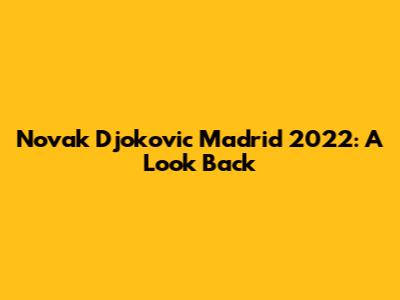 Novak Djokovic Madrid 2022: A Look Back