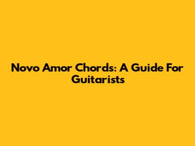 Novo Amor Chords: A Guide For Guitarists