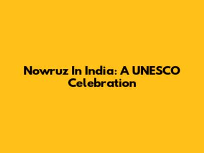 Nowruz In India: A UNESCO Celebration