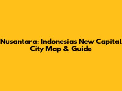 Nusantara: Indonesia's New Capital City Map & Guide
