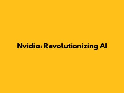 Nvidia: Revolutionizing AI
