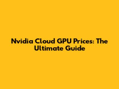 Nvidia Cloud GPU Prices: The Ultimate Guide