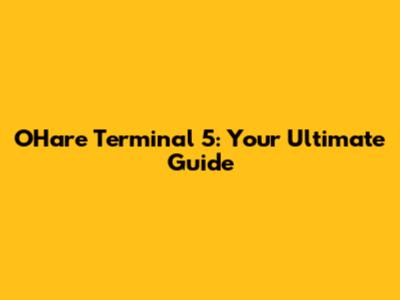 O'Hare Terminal 5: Your Ultimate Guide