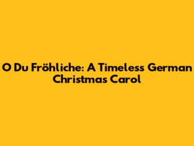 O Du Fröhliche: A Timeless German Christmas Carol