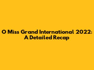 O Miss Grand International 2022: A Detailed Recap