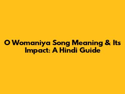 O Womaniya Song Meaning & Its Impact: A Hindi Guide