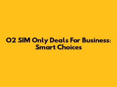 O2 SIM Only Deals For Business: Smart Choices