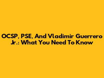 OCSP, PSE, And Vladimir Guerrero Jr.: What You Need To Know