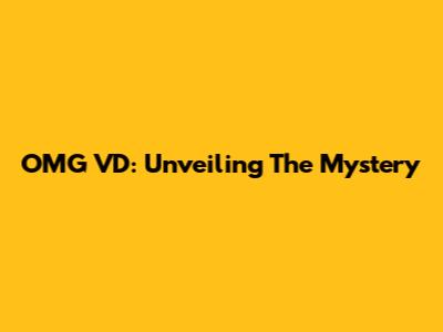 OMG VD: Unveiling The Mystery