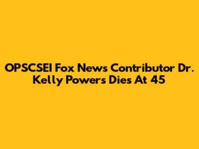OPSCSEI Fox News Contributor Dr. Kelly Powers Dies At 45
