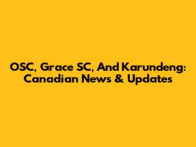 OSC, Grace SC, And Karundeng: Canadian News & Updates