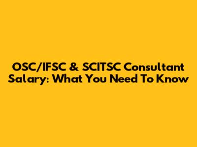 OSC/IFSC & SCITSC Consultant Salary: What You Need To Know