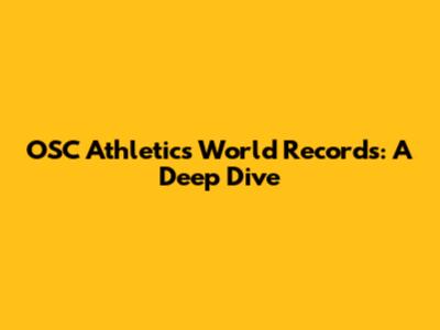 OSC Athletics World Records: A Deep Dive