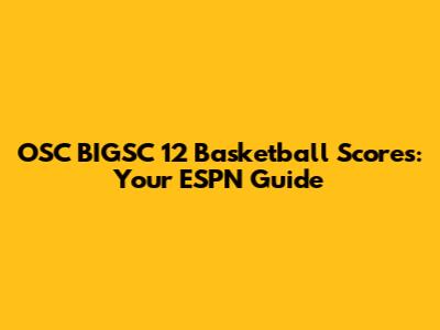 OSC BIGSC 12 Basketball Scores: Your ESPN Guide