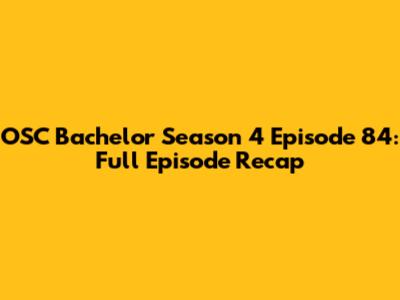 OSC Bachelor Season 4 Episode 84: Full Episode Recap