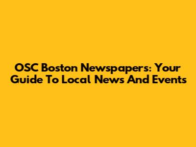 OSC Boston Newspapers: Your Guide To Local News And Events