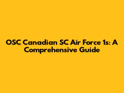 OSC Canadian SC Air Force 1s: A Comprehensive Guide