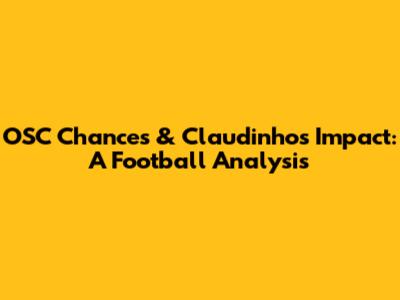 OSC Chances & Claudinho's Impact: A Football Analysis