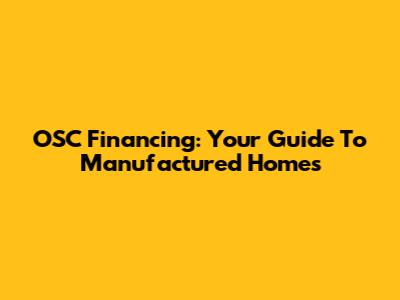 OSC Financing: Your Guide To Manufactured Homes