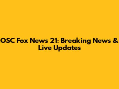 OSC Fox News 21: Breaking News & Live Updates
