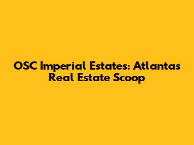 OSC Imperial Estates: Atlanta's Real Estate Scoop