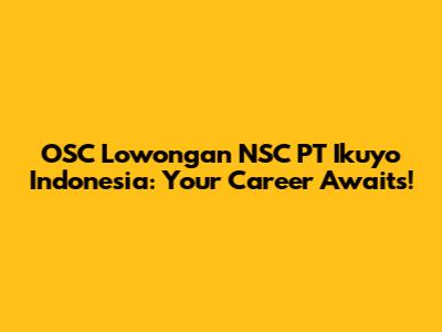 OSC Lowongan NSC PT Ikuyo Indonesia: Your Career Awaits!