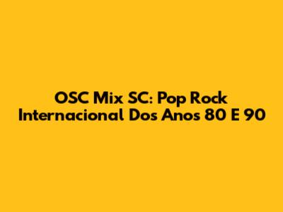 OSC Mix SC: Pop Rock Internacional Dos Anos 80 E 90