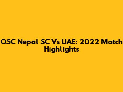 OSC Nepal SC Vs UAE: 2022 Match Highlights